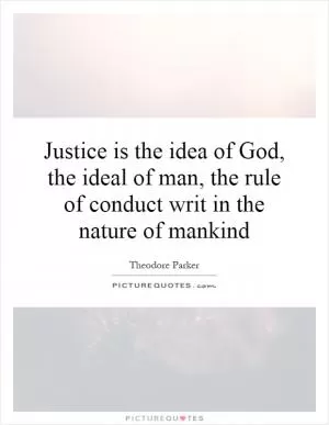 Justice is the idea of God, the ideal of man, the rule of conduct writ in the nature of mankind Picture Quote #1