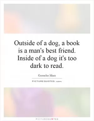 Outside of a dog, a book is a man's best friend. Inside of a dog it's too dark to read Picture Quote #1