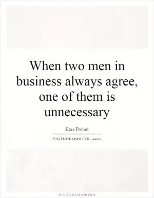 When two men in business always agree, one of them is unnecessary Picture Quote #1