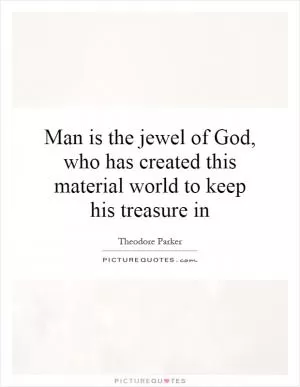 Man is the jewel of God, who has created this material world to keep his treasure in Picture Quote #1