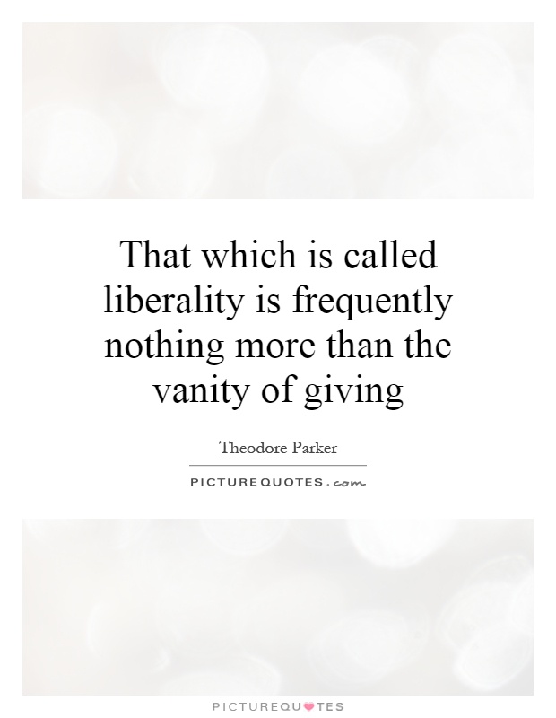 That which is called liberality is frequently nothing more than the vanity of giving Picture Quote #1