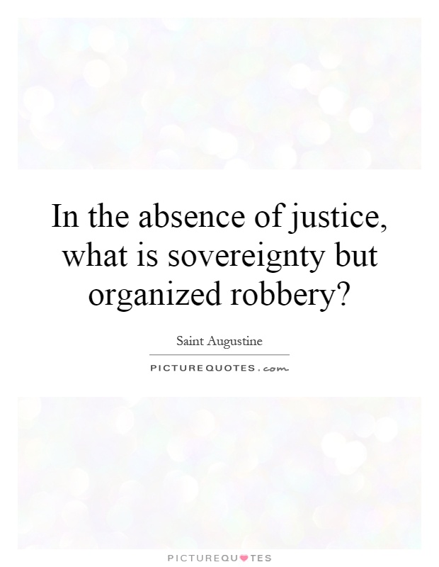 In the absence of justice, what is sovereignty but organized robbery? Picture Quote #1