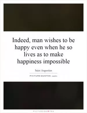 Indeed, man wishes to be happy even when he so lives as to make happiness impossible Picture Quote #1