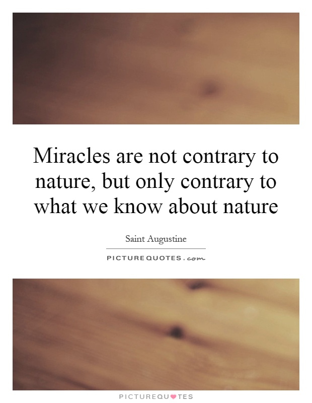 Miracles are not contrary to nature, but only contrary to what we know about nature Picture Quote #1