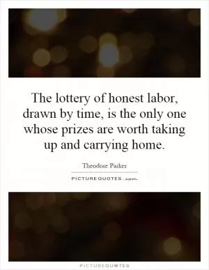The lottery of honest labor, drawn by time, is the only one whose prizes are worth taking up and carrying home Picture Quote #1