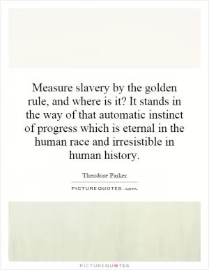 Measure slavery by the golden rule, and where is it? It stands in the way of that automatic instinct of progress which is eternal in the human race and irresistible in human history Picture Quote #1