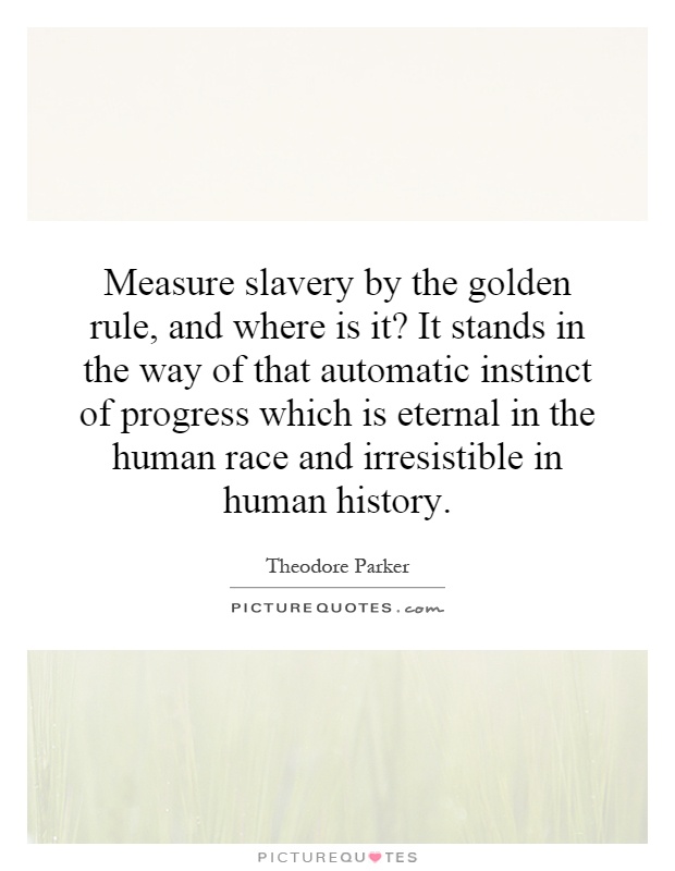 Measure slavery by the golden rule, and where is it? It stands in the way of that automatic instinct of progress which is eternal in the human race and irresistible in human history Picture Quote #1