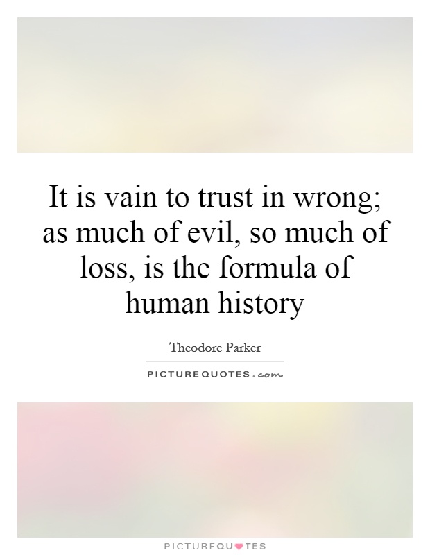 It is vain to trust in wrong; as much of evil, so much of loss, is the formula of human history Picture Quote #1