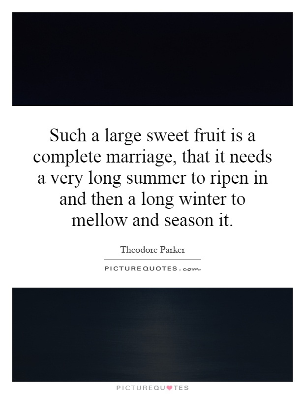 Such a large sweet fruit is a complete marriage, that it needs a very long summer to ripen in and then a long winter to mellow and season it Picture Quote #1