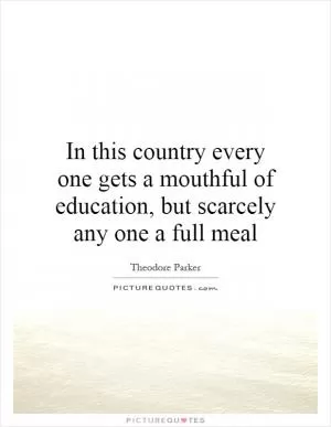 In this country every one gets a mouthful of education, but scarcely any one a full meal Picture Quote #1