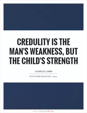 Credulity is the man's weakness, but the child's strength Picture Quote #1