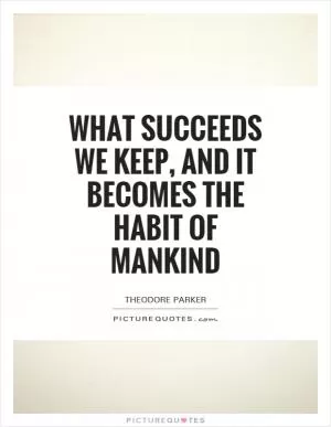 What succeeds we keep, and it becomes the habit of mankind Picture Quote #1