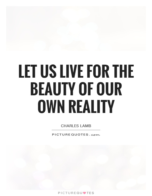 Let us live for the beauty of our own reality Picture Quote #1