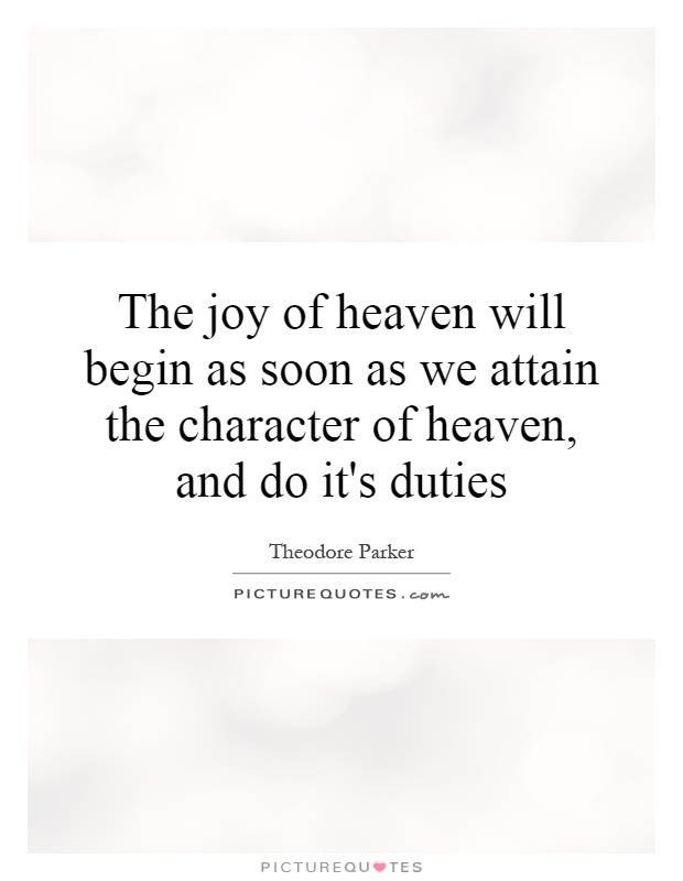 The joy of heaven will begin as soon as we attain the character of heaven, and do it's duties Picture Quote #1