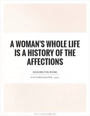 A woman's whole life is a history of the affections Picture Quote #1