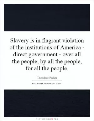 Slavery is in flagrant violation of the institutions of America - direct government - over all the people, by all the people, for all the people Picture Quote #1