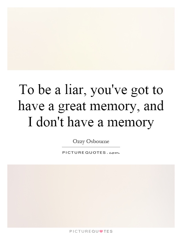 To be a liar, you've got to have a great memory, and I don't have a memory Picture Quote #1