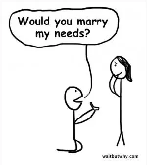 Would you marry my needs Picture Quote #1