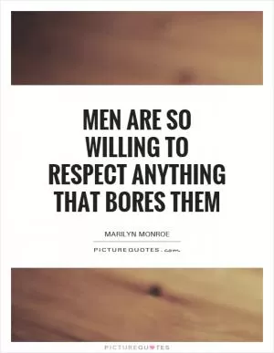 Men are so willing to respect anything that bores them Picture Quote #1