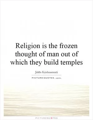 Religion is the frozen thought of man out of which they build temples Picture Quote #1
