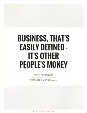Business, that's easily defined - it's other people's money Picture Quote #1