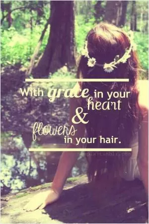 With grace in your heart and flowers in your hair Picture Quote #1