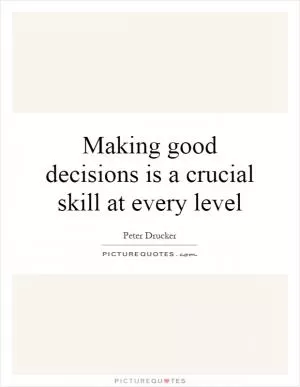 Making good decisions is a crucial skill at every level Picture Quote #1