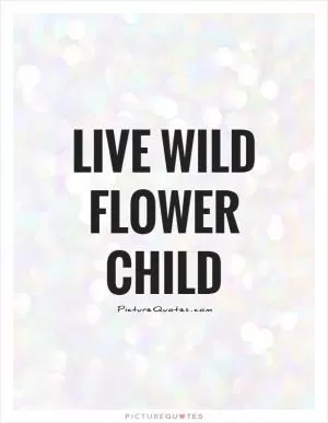 Live wild flower child Picture Quote #1