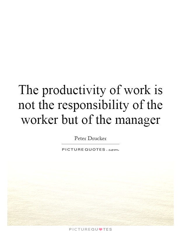 The productivity of work is not the responsibility of the worker but of the manager Picture Quote #1