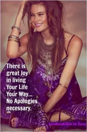 There is a great joy in living your life, your way, no apologies necessary Picture Quote #1