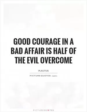 Good courage in a bad affair is half of the evil overcome Picture Quote #1