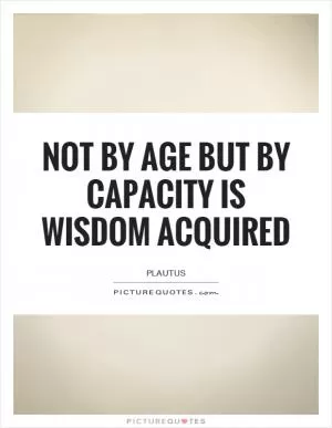 Not by age but by capacity is wisdom acquired Picture Quote #1