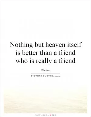 Nothing but heaven itself is better than a friend who is really a friend Picture Quote #1