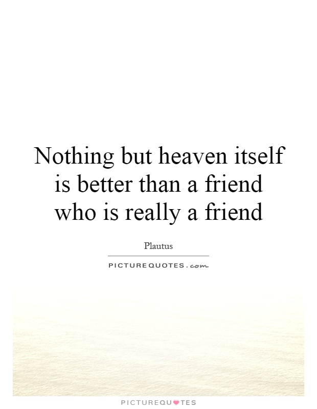 Nothing but heaven itself is better than a friend who is really a friend Picture Quote #1