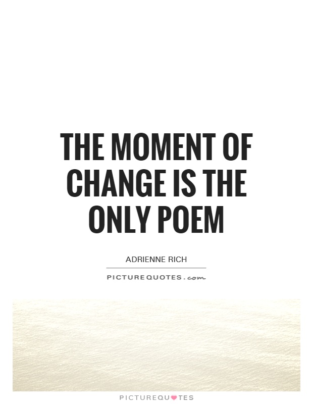 The moment of change is the only poem Picture Quote #1