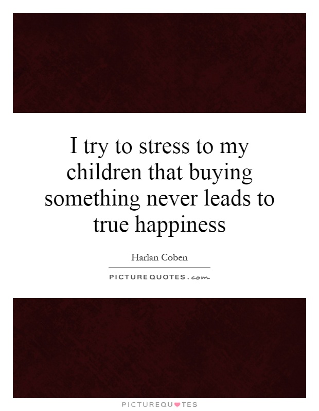 I try to stress to my children that buying something never leads to true happiness Picture Quote #1