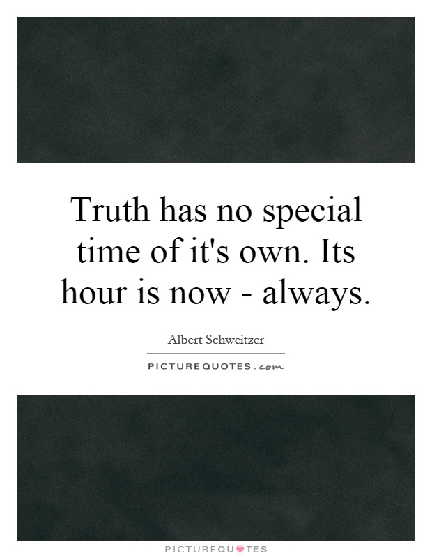 Truth has no special time of it's own. Its hour is now - always Picture Quote #1