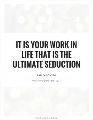It is your work in life that is the ultimate seduction Picture Quote #1