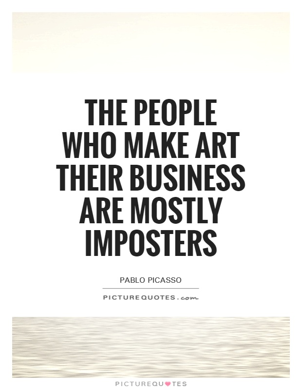 The people who make art their business are mostly imposters Picture Quote #1