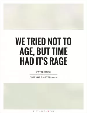 We tried not to age, but time had it's rage Picture Quote #1