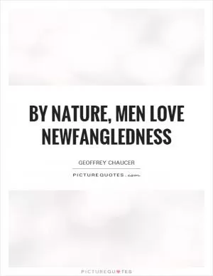 By nature, men love newfangledness Picture Quote #1