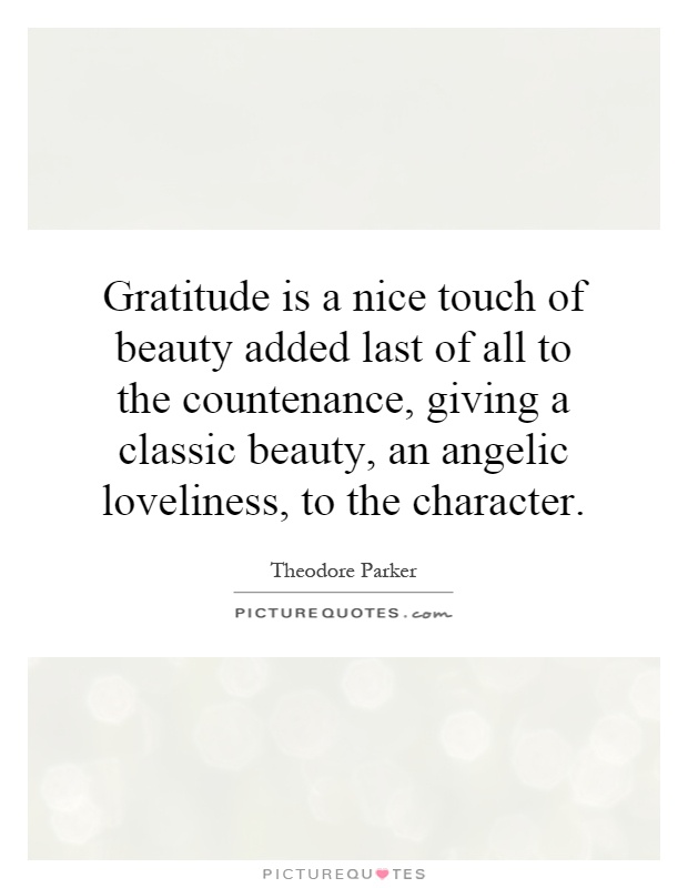 Gratitude is a nice touch of beauty added last of all to the countenance, giving a classic beauty, an angelic loveliness, to the character Picture Quote #1
