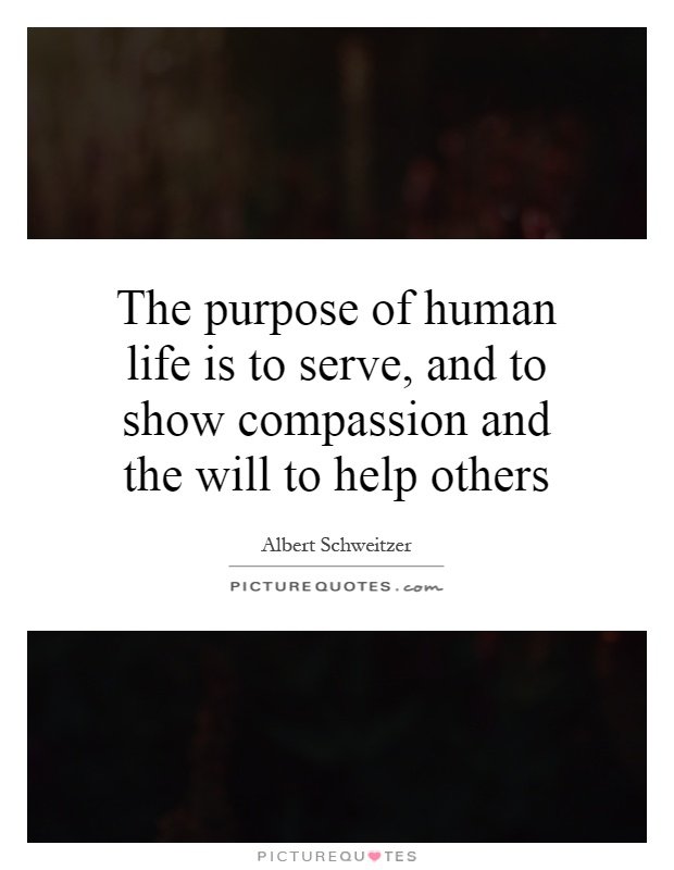 The purpose of human life is to serve, and to show compassion and the will to help others Picture Quote #1