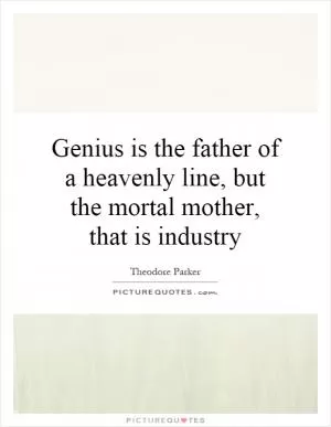 Genius is the father of a heavenly line, but the mortal mother, that is industry Picture Quote #1