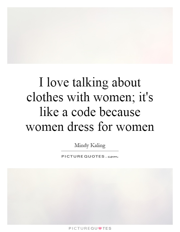 I love talking about clothes with women; it's like a code because women dress for women Picture Quote #1