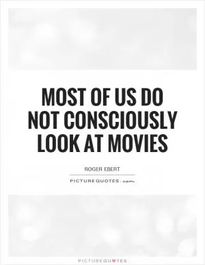 Most of us do not consciously look at movies Picture Quote #1