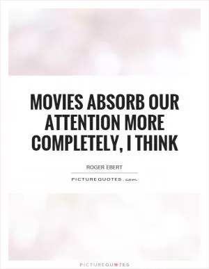 Movies absorb our attention more completely, I think Picture Quote #1