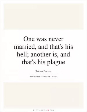 One was never married, and that's his hell; another is, and that's his plague Picture Quote #1