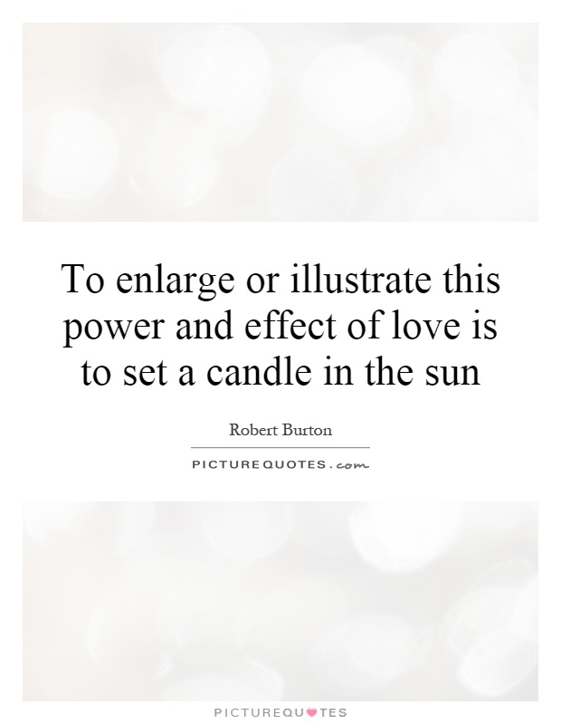 To enlarge or illustrate this power and effect of love is to set a candle in the sun Picture Quote #1