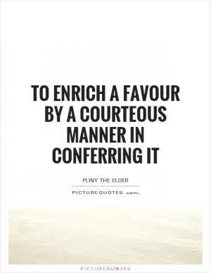 To enrich a favour by a courteous manner in conferring it Picture Quote #1